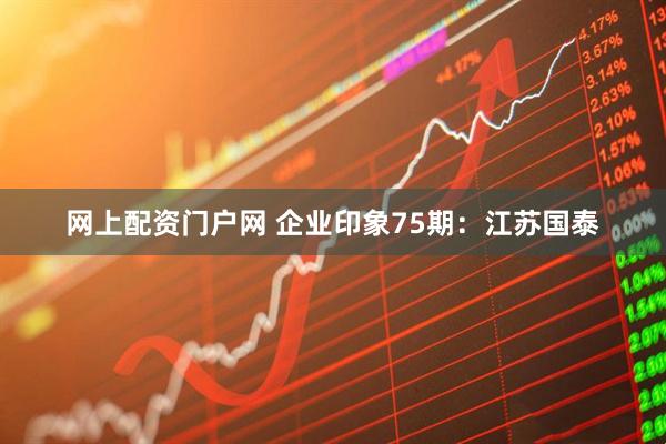 网上配资门户网 企业印象75期：江苏国泰