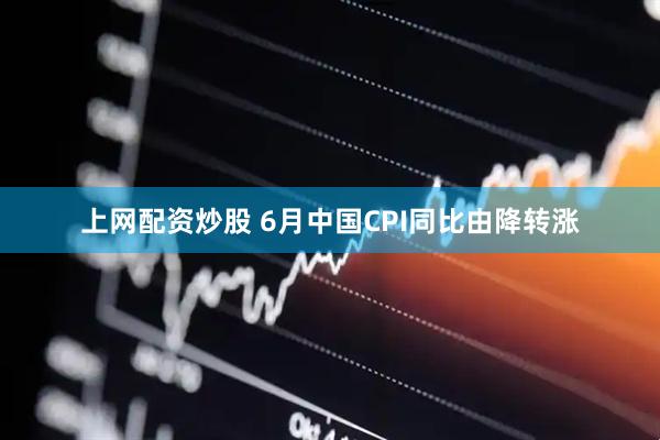 上网配资炒股 6月中国CPI同比由降转涨