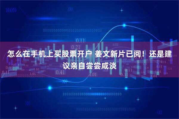怎么在手机上买股票开户 姜文新片已阅！还是建议亲自尝尝咸淡