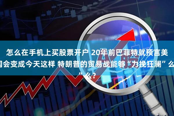 怎么在手机上买股票开户 20年前巴菲特就预言美国会变成今天这样 特朗普的贸易战能够“力挽狂澜”么？