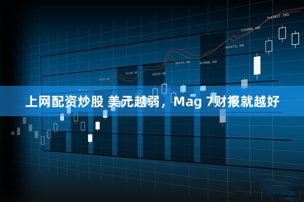 上网配资炒股 美元越弱，Mag 7财报就越好