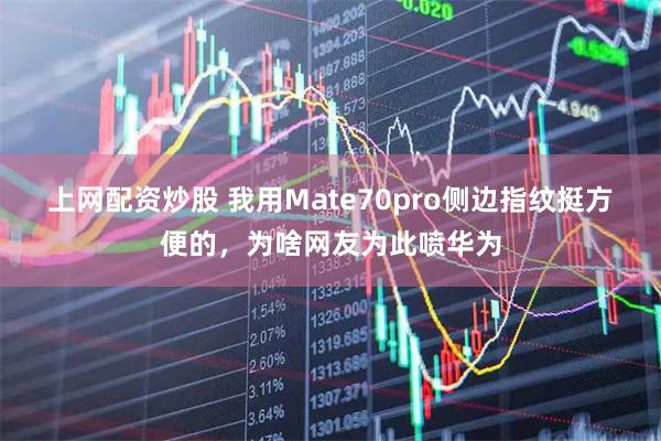 上网配资炒股 我用Mate70pro侧边指纹挺方便的，为啥网友为此喷华为