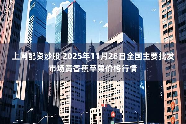 上网配资炒股 2025年11月28日全国主要批发市场黄香蕉苹果价格行情