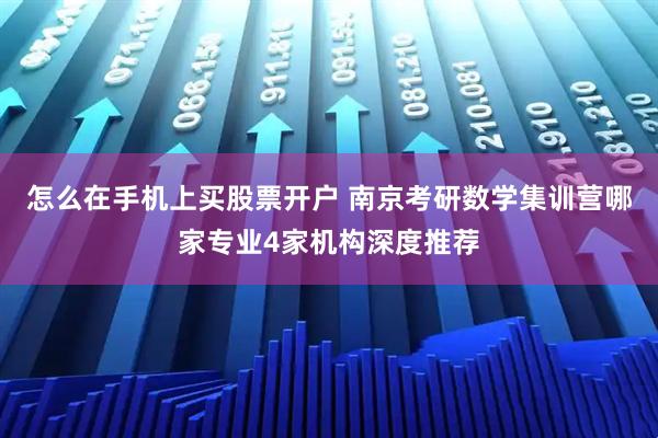 怎么在手机上买股票开户 南京考研数学集训营哪家专业4家机构深度推荐
