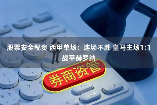 股票安全配资 西甲单场：连场不胜 皇马主场1:1战平赫罗纳