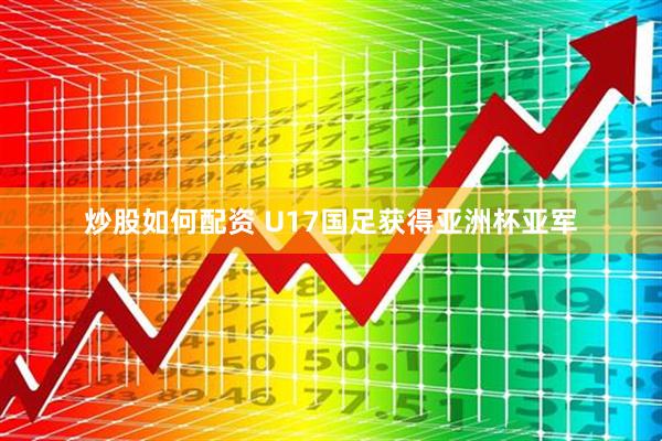 炒股如何配资 U17国足获得亚洲杯亚军