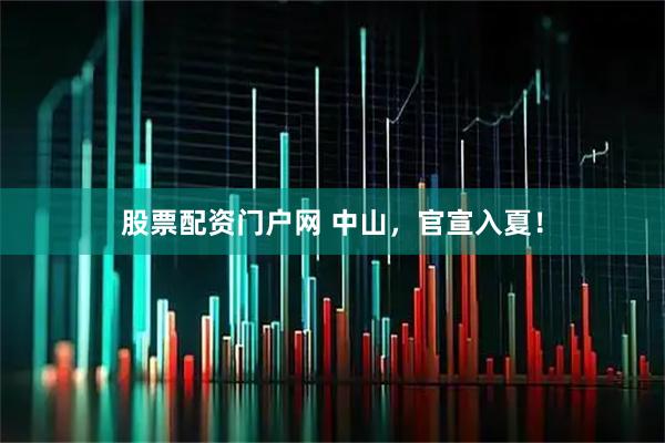 股票配资门户网 中山，官宣入夏！